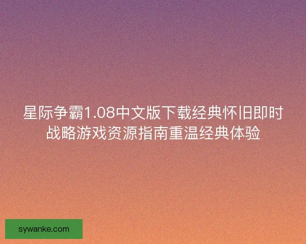 星际争霸1.08中文版下载经典怀旧即时战略游戏资源指南重温经典体验