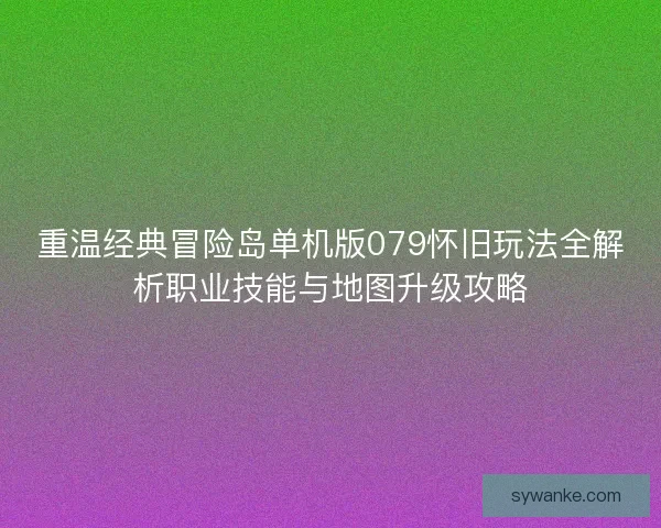 重温经典冒险岛单机版079怀旧玩法全解析职业技能与地图升级攻略