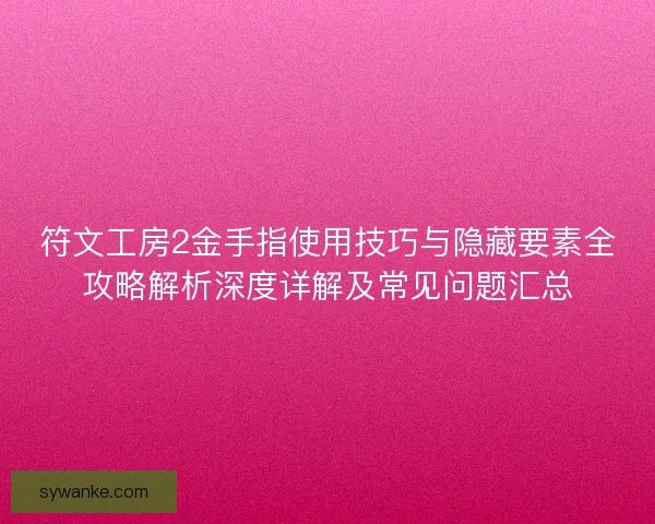 符文工房2金手指使用技巧与隐藏要素全攻略解析深度详解及常见问题汇总