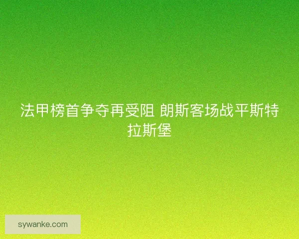 法甲榜首争夺再受阻 朗斯客场战平斯特拉斯堡