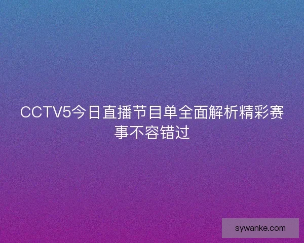 CCTV5今日直播节目单全面解析精彩赛事不容错过