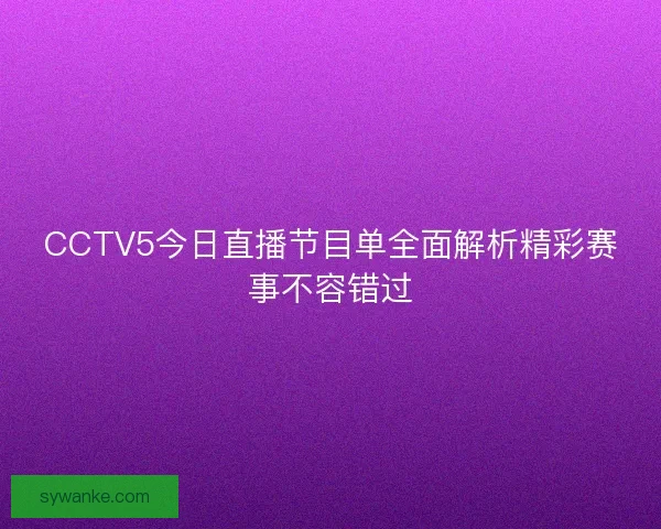 CCTV5今日直播节目单全面解析精彩赛事不容错过