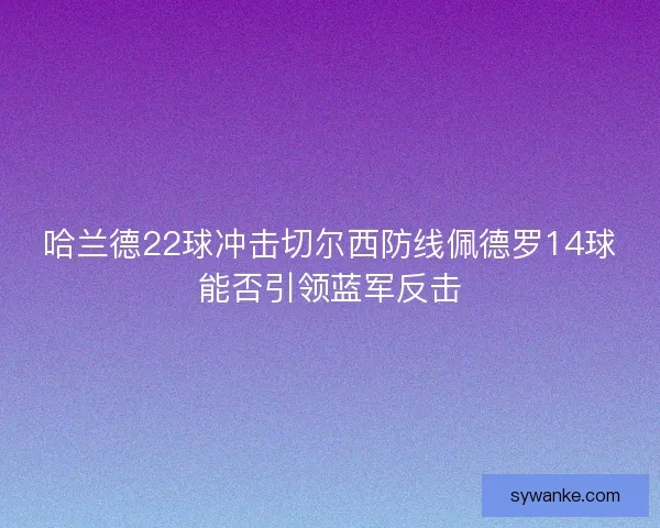 哈兰德22球冲击切尔西防线佩德罗14球能否引领蓝军反击